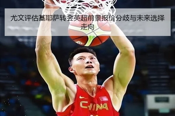 尤文评估基耶萨转会英超前景报价分歧与未来选择走向