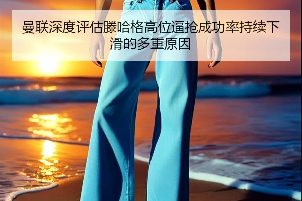 曼联深度评估滕哈格高位逼抢成功率持续下滑的多重原因